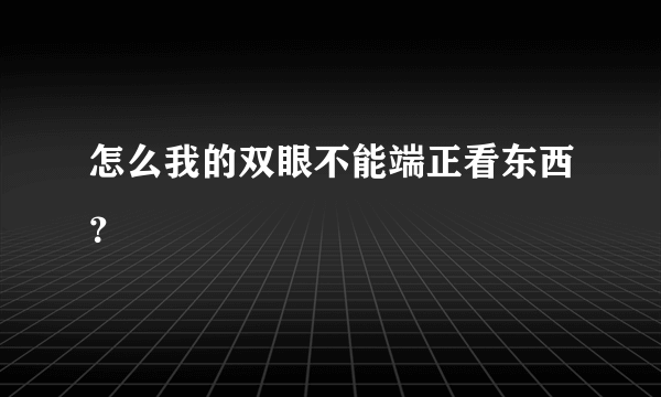 怎么我的双眼不能端正看东西？