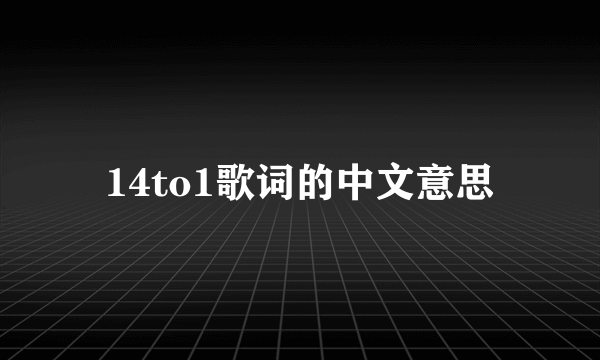 14to1歌词的中文意思