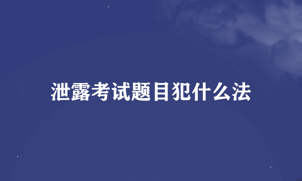 泄露考试题目犯什么法