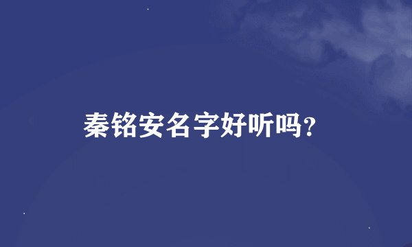 秦铭安名字好听吗？