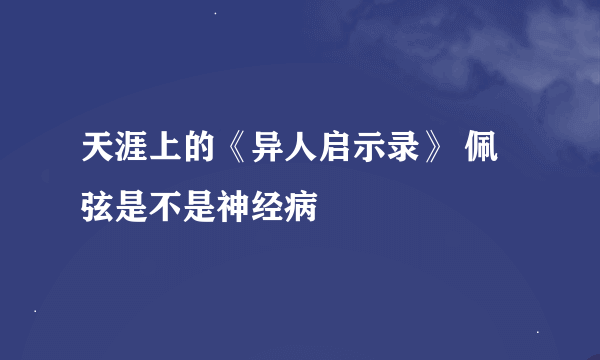 天涯上的《异人启示录》 佩弦是不是神经病