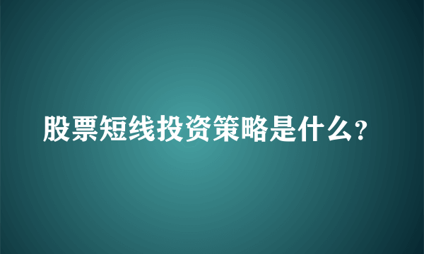 股票短线投资策略是什么？