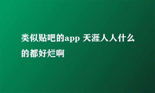 类似贴吧的app 天涯人人什么的都好烂啊