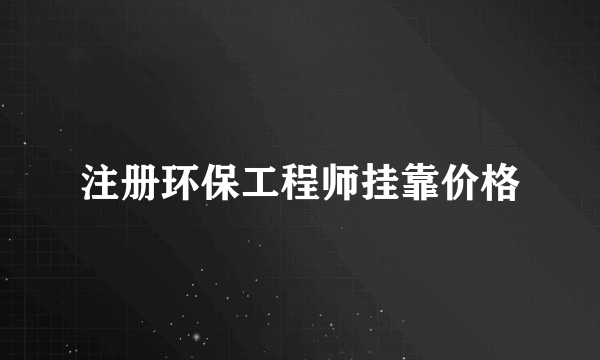 注册环保工程师挂靠价格