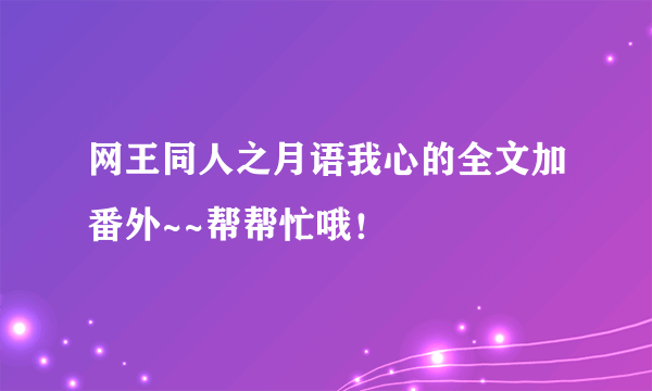 网王同人之月语我心的全文加番外~~帮帮忙哦！