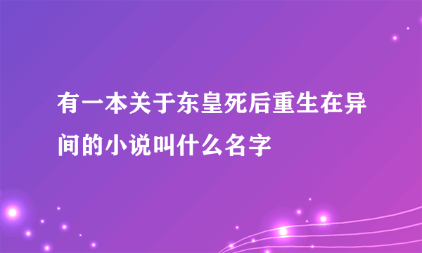 有一本关于东皇死后重生在异间的小说叫什么名字