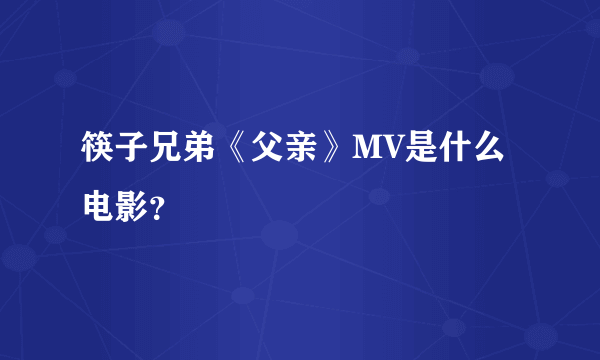 筷子兄弟《父亲》MV是什么电影？