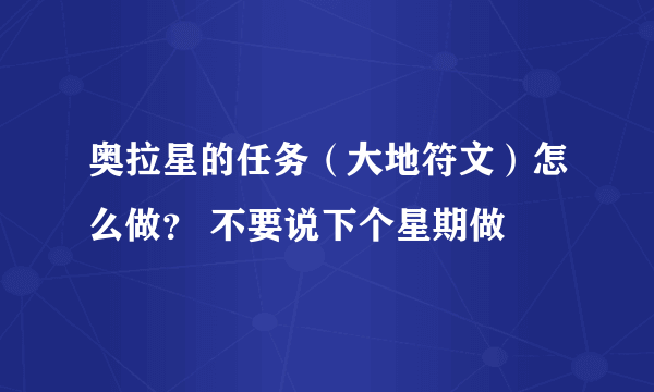 奥拉星的任务（大地符文）怎么做？ 不要说下个星期做