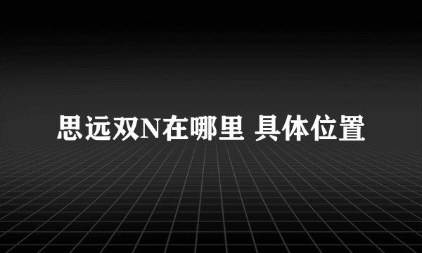 思远双N在哪里 具体位置