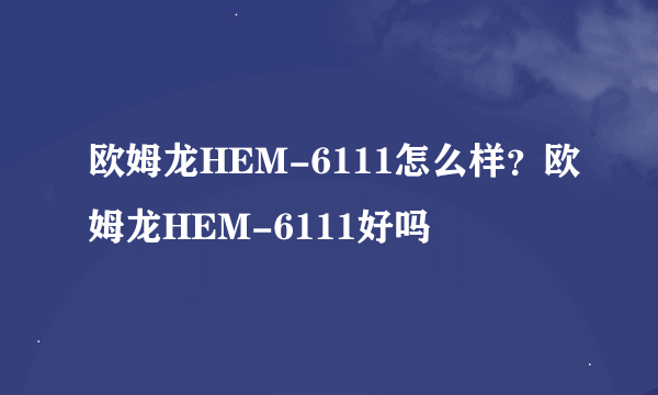 欧姆龙HEM-6111怎么样？欧姆龙HEM-6111好吗