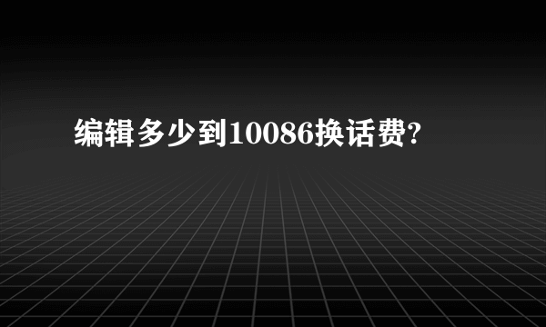 编辑多少到10086换话费?