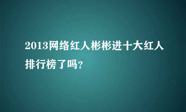 2013网络红人彬彬进十大红人排行榜了吗？