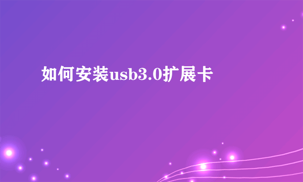 如何安装usb3.0扩展卡