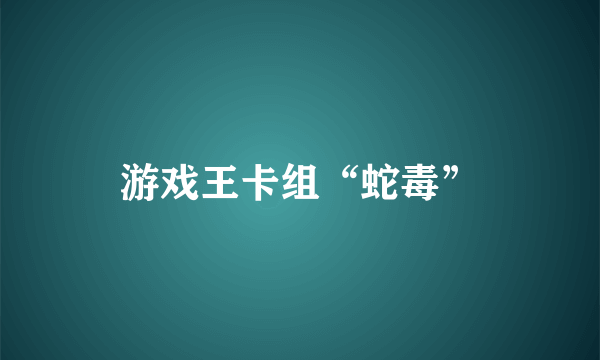 游戏王卡组“蛇毒”