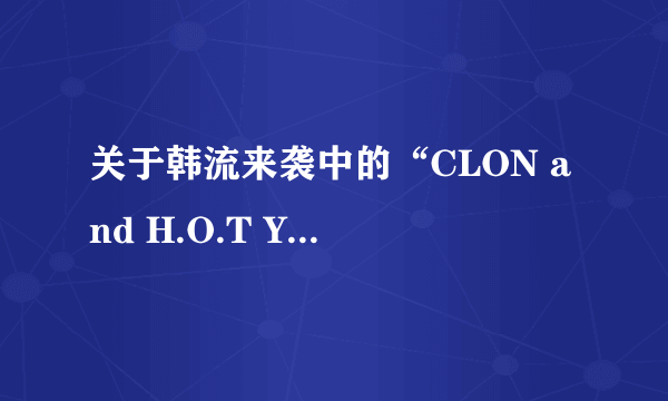 关于韩流来袭中的“CLON and H.O.T Yuki阿妹COCO LEE” 分别是谁