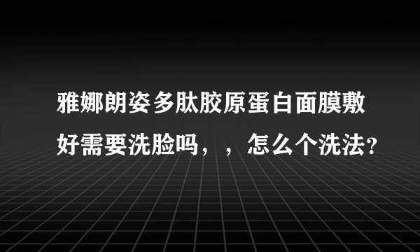 雅娜朗姿多肽胶原蛋白面膜敷好需要洗脸吗，，怎么个洗法？