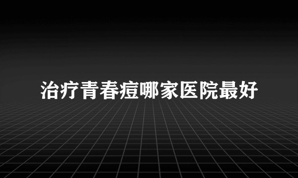 治疗青春痘哪家医院最好