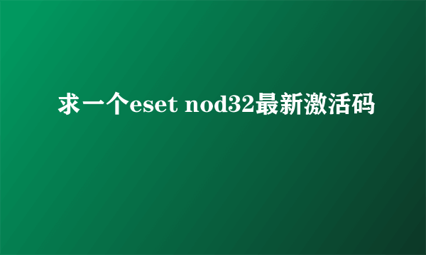 求一个eset nod32最新激活码