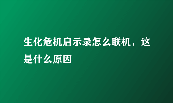 生化危机启示录怎么联机，这是什么原因