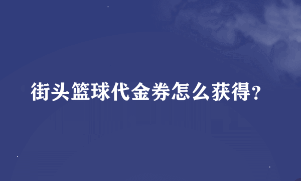 街头篮球代金券怎么获得？