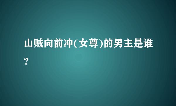 山贼向前冲(女尊)的男主是谁？