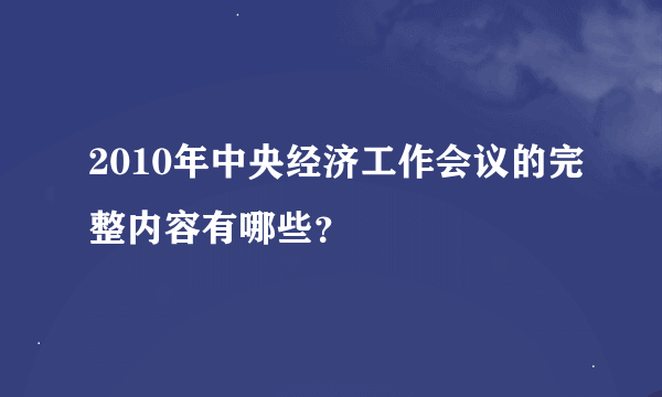 2010年中央经济工作会议的完整内容有哪些？