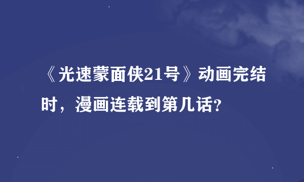 《光速蒙面侠21号》动画完结时，漫画连载到第几话？