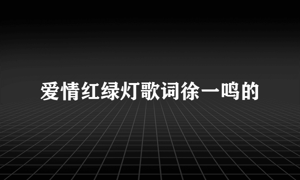 爱情红绿灯歌词徐一鸣的