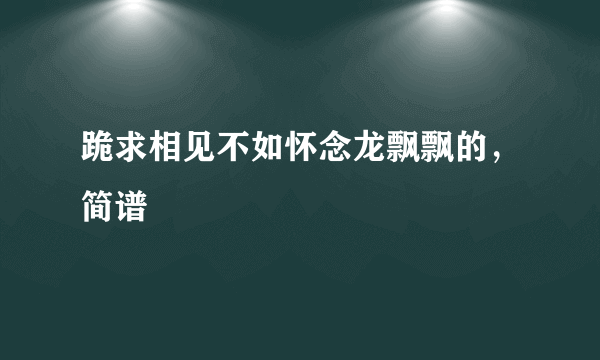 跪求相见不如怀念龙飘飘的，简谱