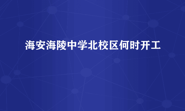 海安海陵中学北校区何时开工