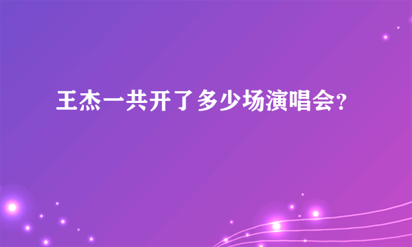 王杰一共开了多少场演唱会？