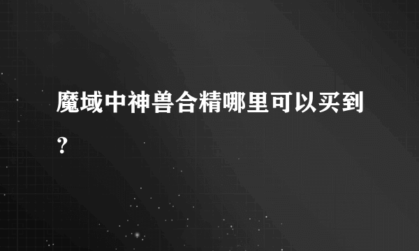 魔域中神兽合精哪里可以买到？