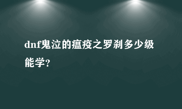 dnf鬼泣的瘟疫之罗刹多少级能学？