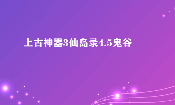 上古神器3仙岛录4.5鬼谷