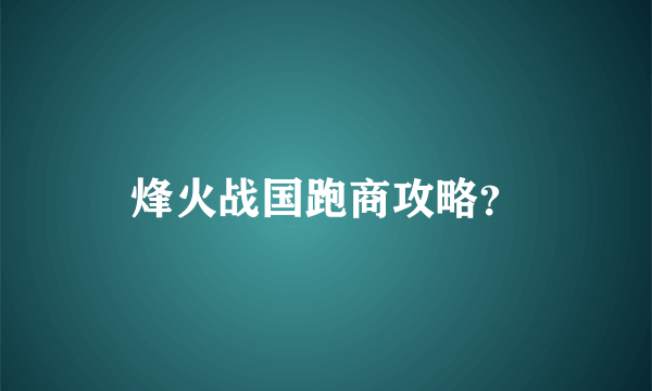 烽火战国跑商攻略？