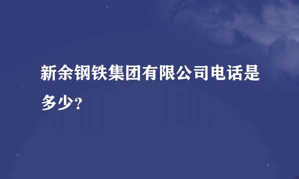 新余钢铁集团有限公司电话是多少？