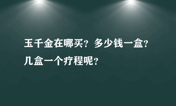 玉千金在哪买？多少钱一盒？几盒一个疗程呢？