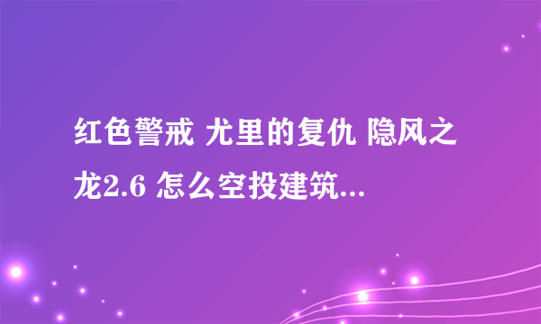 红色警戒 尤里的复仇 隐风之龙2.6 怎么空投建筑、防御、士兵（其他的）、战车？