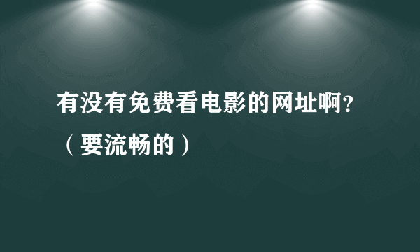 有没有免费看电影的网址啊？（要流畅的）