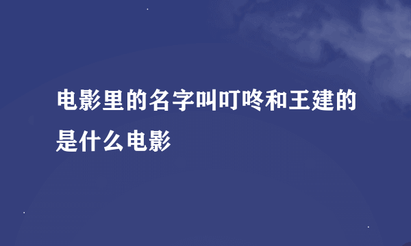 电影里的名字叫叮咚和王建的是什么电影