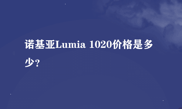 诺基亚Lumia 1020价格是多少？