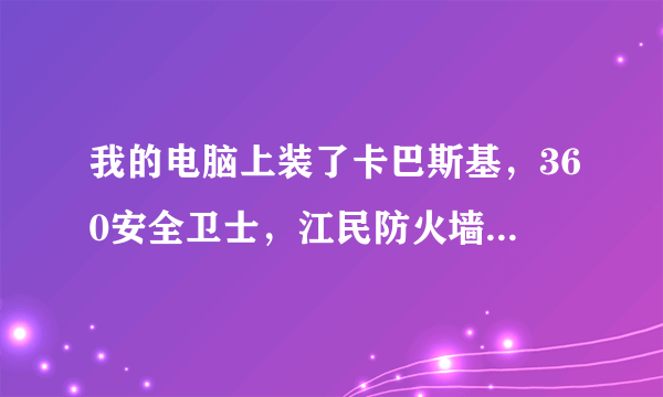 我的电脑上装了卡巴斯基，360安全卫士，江民防火墙。这样是否会对系统产生损害？