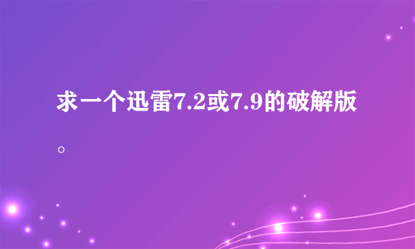 求一个迅雷7.2或7.9的破解版。