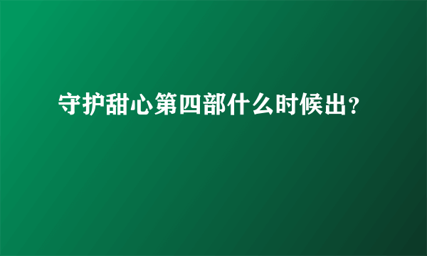 守护甜心第四部什么时候出？