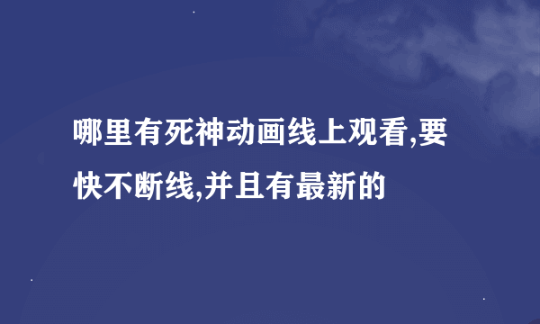 哪里有死神动画线上观看,要快不断线,并且有最新的