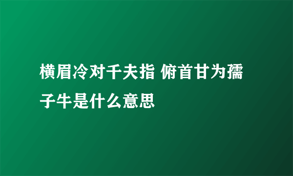 横眉冷对千夫指 俯首甘为孺子牛是什么意思