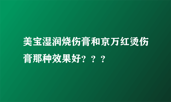 美宝湿润烧伤膏和京万红烫伤膏那种效果好？？？