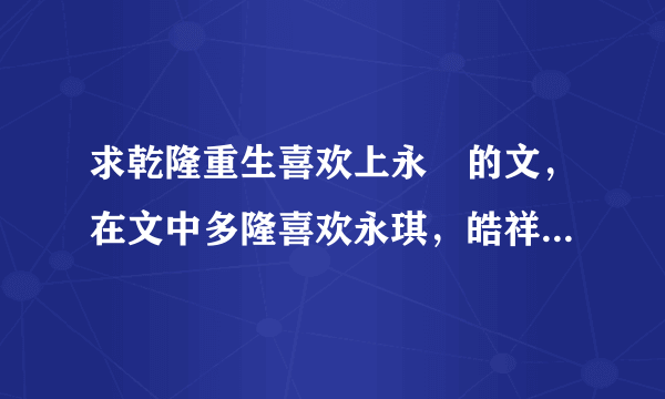 求乾隆重生喜欢上永璂的文，在文中多隆喜欢永琪，皓祥喜欢皓祯，永瑢