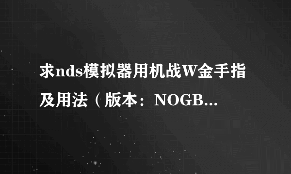 求nds模拟器用机战W金手指及用法（版本：NOGBA v2.4b中文版）