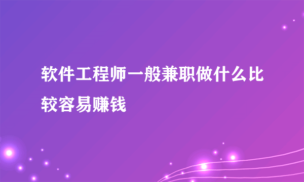 软件工程师一般兼职做什么比较容易赚钱